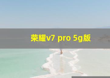 荣耀v7 pro 5g版